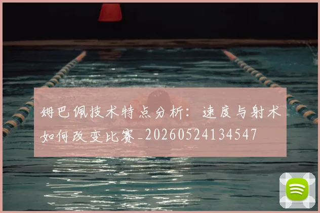 姆巴佩技术特点分析:速度与射术如何改变比赛_20260524134547