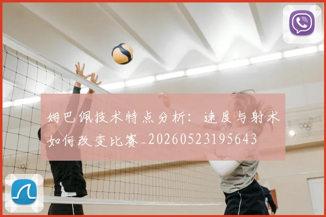 姆巴佩技术特点分析：速度与射术如何改变比赛_20260523195643